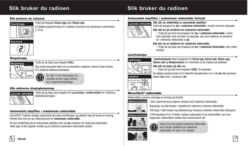 Se side 13 for informasjon om hvordan du kan velge mellom fem ringetoneinnstillinger. Slik aktiveres displaybelysning Lys/maks. rekkevidde Trykk på og slipp opp knappen for Lys/maks.