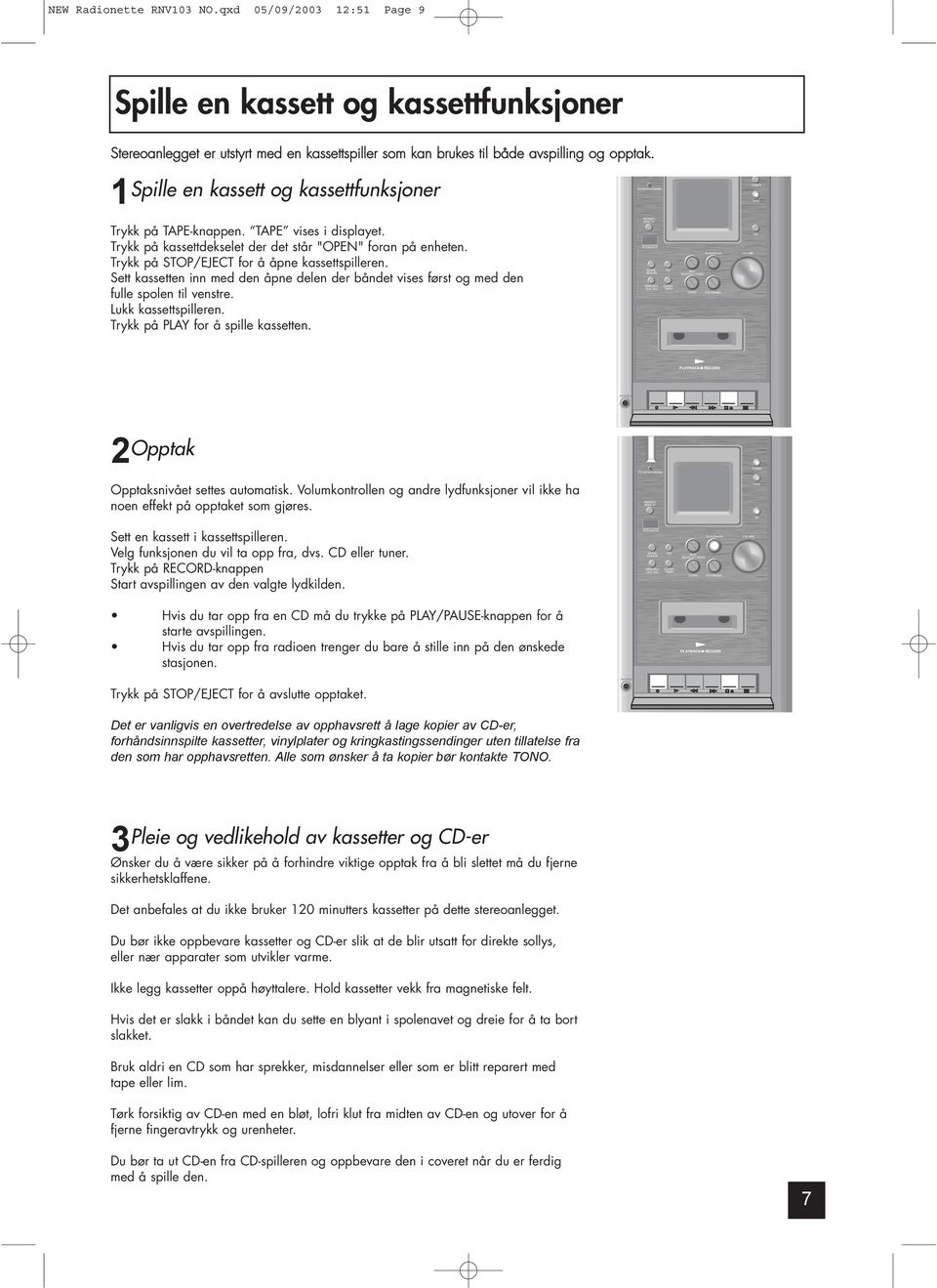 Sett kassetten inn med den åpne delen der båndet vises først og med den fulle spolen til venstre. Lukk kassettspilleren. Trykk på PLAY for å spille kassetten. 2 Opptak Opptaksnivået settes automatisk.