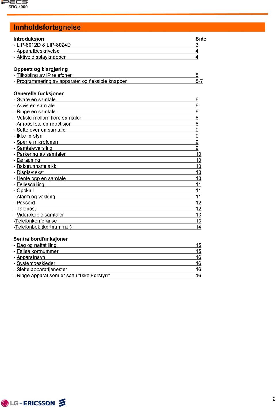 -Ikke forstyrr 9 - Sperre mikrofonen 9 - Samtalevarsling 9 - Parkering av samtaler 10 - Døråpning 10 - Bakgrunnsmusikk 10 - Displaytekst 10 - Hente opp en samtale 10 - Fellescalling 11 - Oppkall 11 -