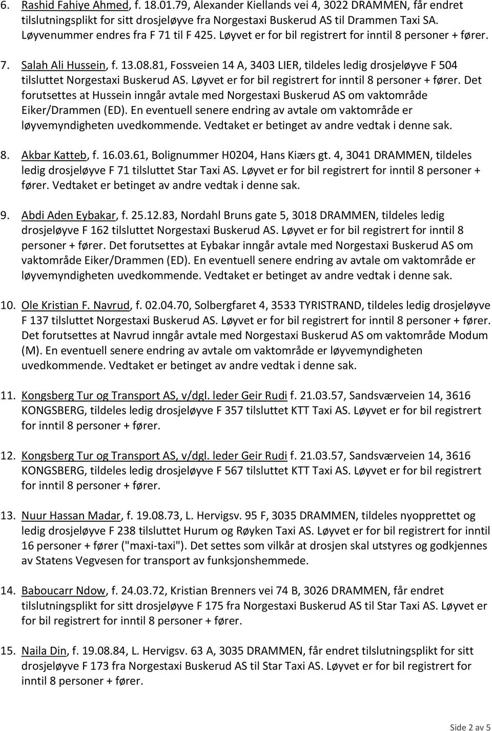 Det forutsettes at Hussein inngår avtale med Norgestaxi Buskerud AS om vaktområde Eiker/Drammen (ED). En eventuell senere endring av avtale om vaktområde er løyvemyndigheten uvedkommende.