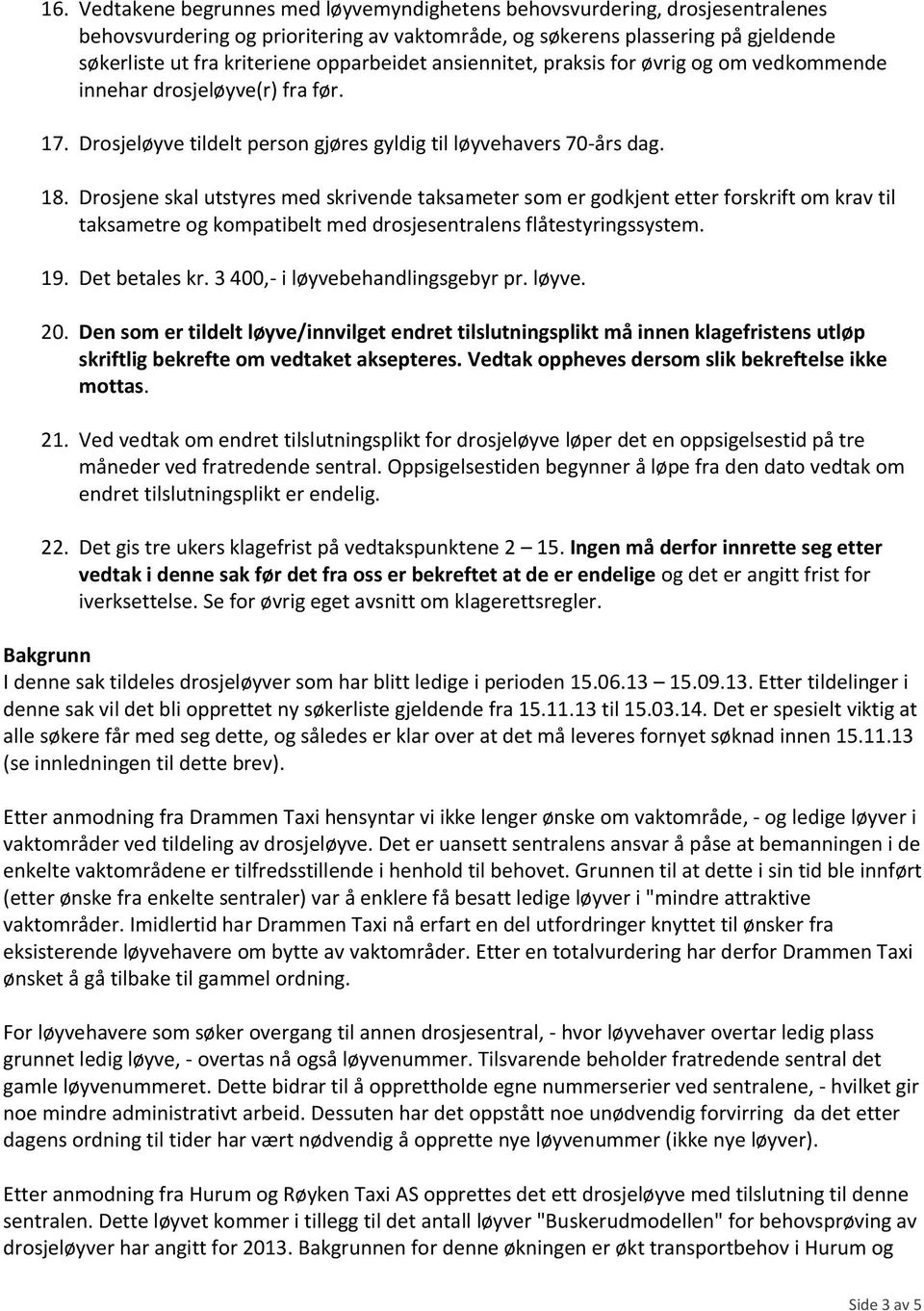 Drosjene skal utstyres med skrivende taksameter som er godkjent etter forskrift om krav til taksametre og kompatibelt med drosjesentralens flåtestyringssystem. 19. Det betales kr.