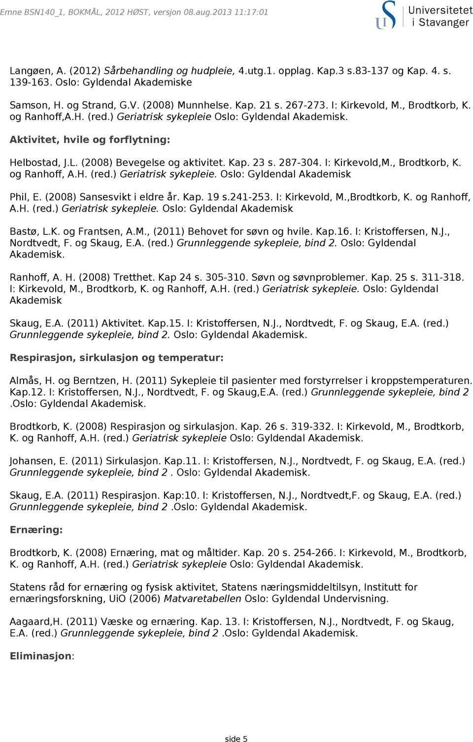 Aktivitet, hvile og forflytning: Helbostad, J.L. (2008) Bevegelse og aktivitet. Kap. 23 s. 287-304. I: Kirkevold,M., Brodtkorb, K. og Ranhoff, A.H. (red.) Geriatrisk sykepleie.