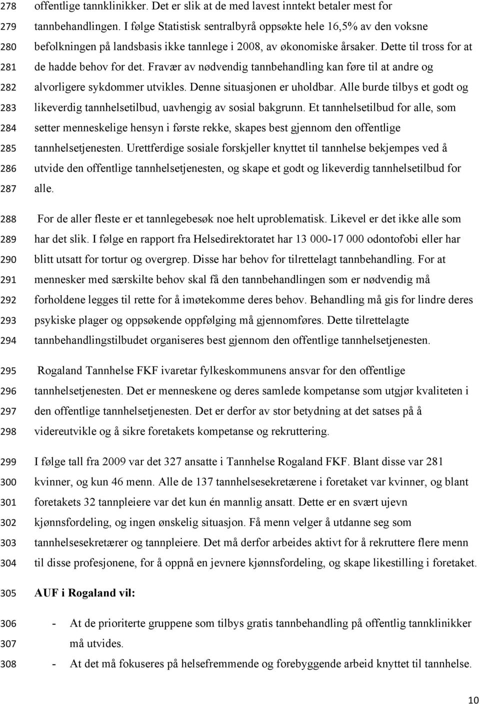 I følge Statistisk sentralbyrå oppsøkte hele 16,5% av den voksne befolkningen på landsbasis ikke tannlege i 2008, av økonomiske årsaker. Dette til tross for at de hadde behov for det.