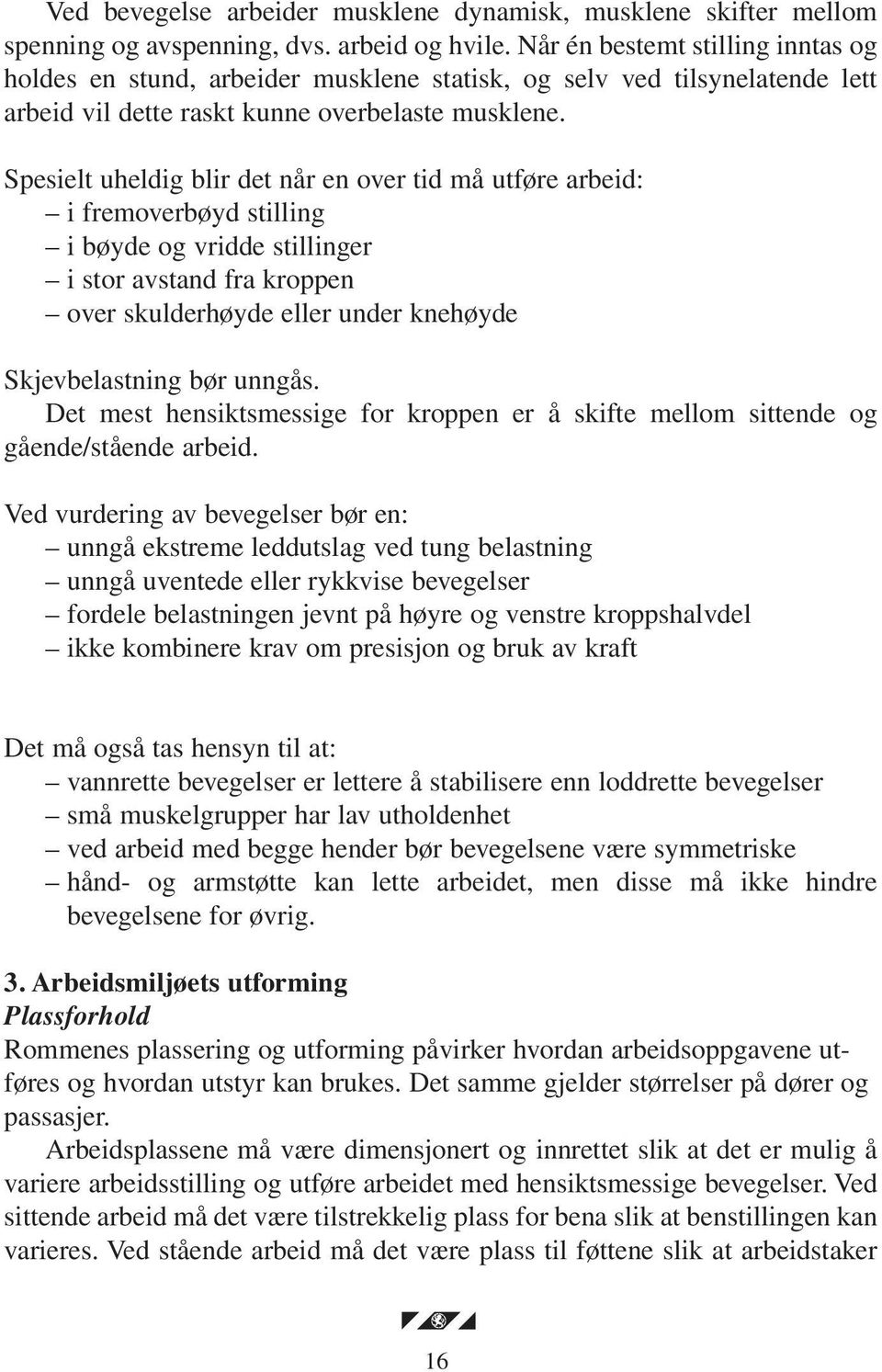 Spesielt uheldig blir det når en over tid må utføre arbeid: i fremoverbøyd stilling i bøyde og vridde stillinger i stor avstand fra kroppen over skulderhøyde eller under knehøyde Skjevbelastning bør