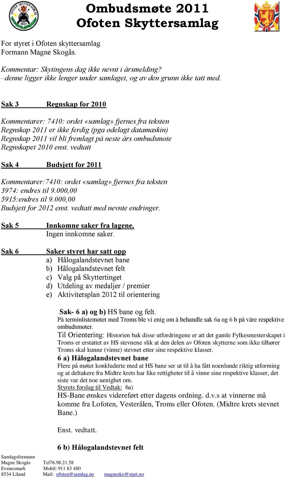 2010 enst. vedtatt Sak 4 Budsjett for 2011 Kommentarer:7410: ordet «samlag» fjernes fra teksten 3974: endres til 9.000,00 5915:endres til 9.000,00 Budsjett for 2012 enst. vedtatt med nevnte endringer.