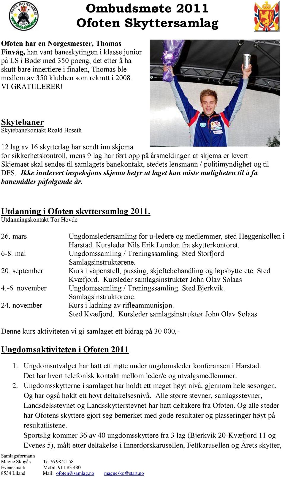 Ombudsmøte 2011 Skytebaner Skytebanekontakt Roald Hoseth 12 lag av 16 skytterlag har sendt inn skjema for sikkerhetskontroll, mens 9 lag har ført opp på årsmeldingen at skjema er levert.