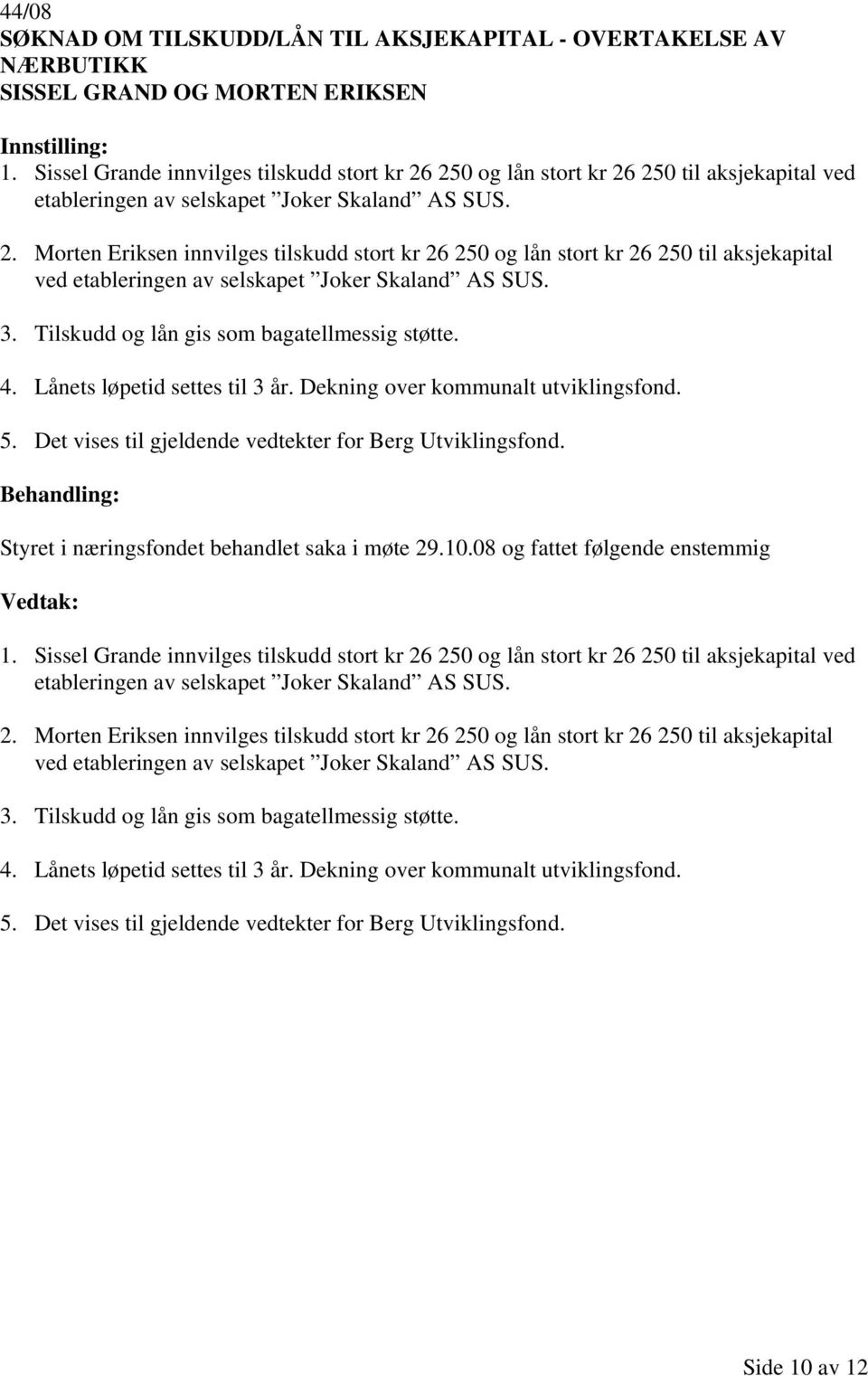 3. Tilskudd og lån gis som bagatellmessig støtte. 4. Lånets løpetid settes til 3 år. Dekning over kommunalt utviklingsfond. 5. Det vises til gjeldende vedtekter for Berg Utviklingsfond. 1.  3.