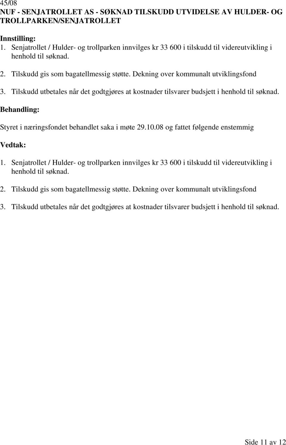 Dekning over kommunalt utviklingsfond 3. Tilskudd utbetales når det godtgjøres at kostnader tilsvarer budsjett i henhold til søknad. 1.