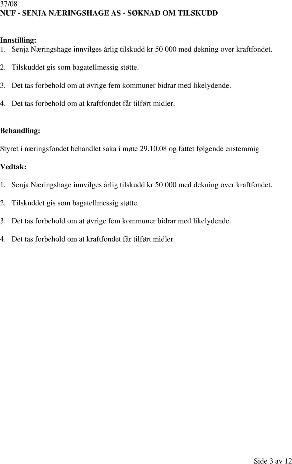 Det tas forbehold om at kraftfondet får tilført midler. 1. Senja Næringshage innvilges årlig tilskudd kr 50 000 med dekning over kraftfondet. 2.