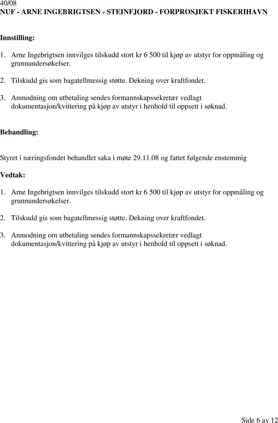 Anmodning om utbetaling sendes formannskapssekretær vedlagt dokumentasjon/kvittering på kjøp av utstyr i henhold til oppsett i søknad. Styret i næringsfondet behandlet saka i møte 29.11.