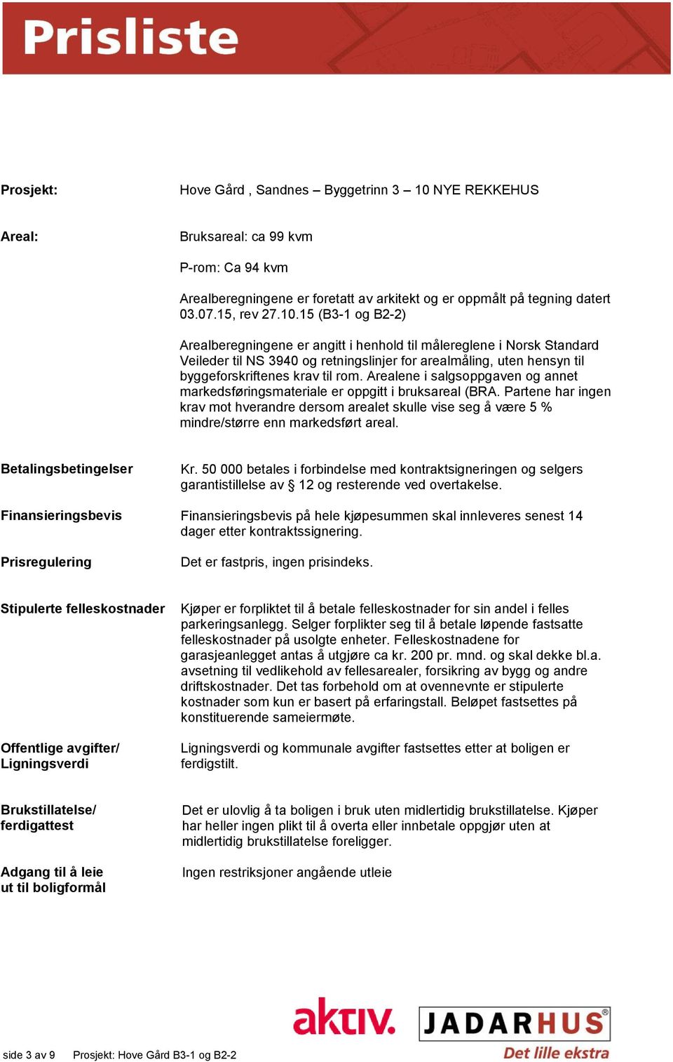 15 (B3-1 og B2-2) Arealberegningene er angitt i henhold til målereglene i Norsk Standard Veileder til NS 3940 og retningslinjer for arealmåling, uten hensyn til byggeforskriftenes krav til rom.