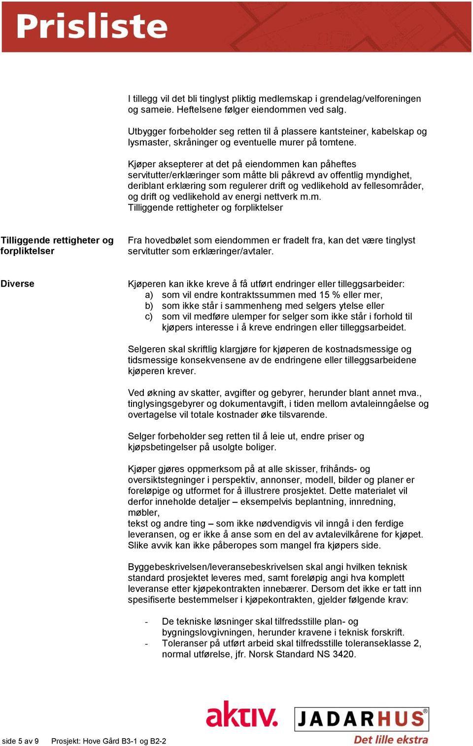 Kjøper aksepterer at det på eiendommen kan påheftes servitutter/erklæringer som måtte bli påkrevd av offentlig myndighet, deriblant erklæring som regulerer drift og vedlikehold av fellesområder, og