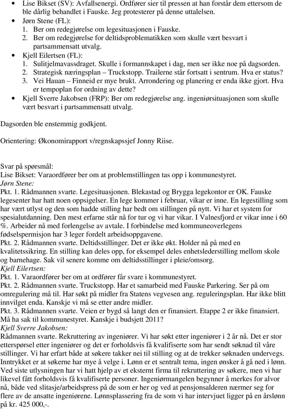 Skulle i formannskapet i dag, men ser ikke noe på dagsorden. 2. Strategisk næringsplan Truckstopp. Trailerne står fortsatt i sentrum. Hva er status? 3. Vei Hauan Finneid er mye brukt.