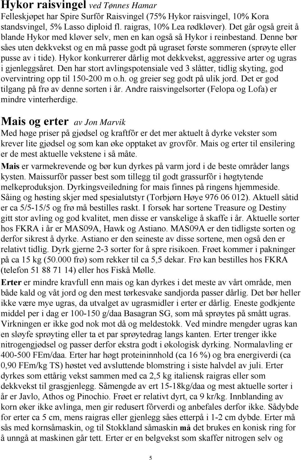 Hykor konkurrerer dårlig mot dekkvekst, aggressive arter og ugras i gjenleggsåret. Den har stort avlingspotensiale ved 3 slåtter, tidlig skyting, god overvintring opp til 150-200 m o.h. og greier seg godt på ulik jord.