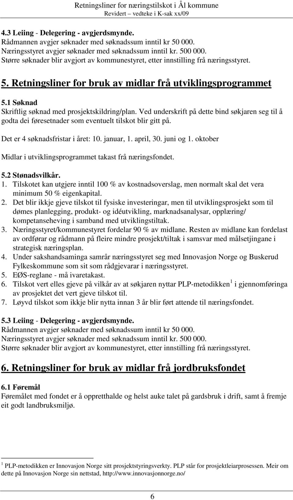 Ved underskrift på dette bind søkjaren seg til å godta dei føresetnader som eventuelt tilskot blir gitt på. Det er 4 søknadsfristar i året: 10. januar, 1. april, 30. juni og 1.