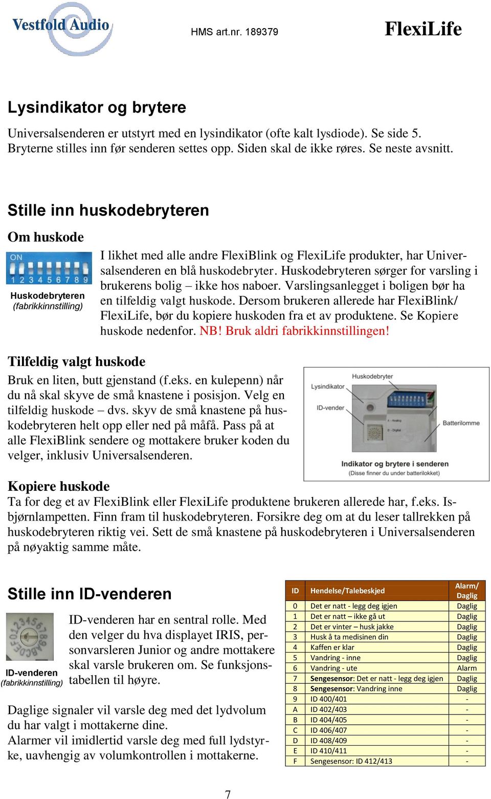 Huskodebryteren sørger for varsling i brukerens bolig ikke hos naboer. Varslingsanlegget i boligen bør ha en tilfeldig valgt huskode.