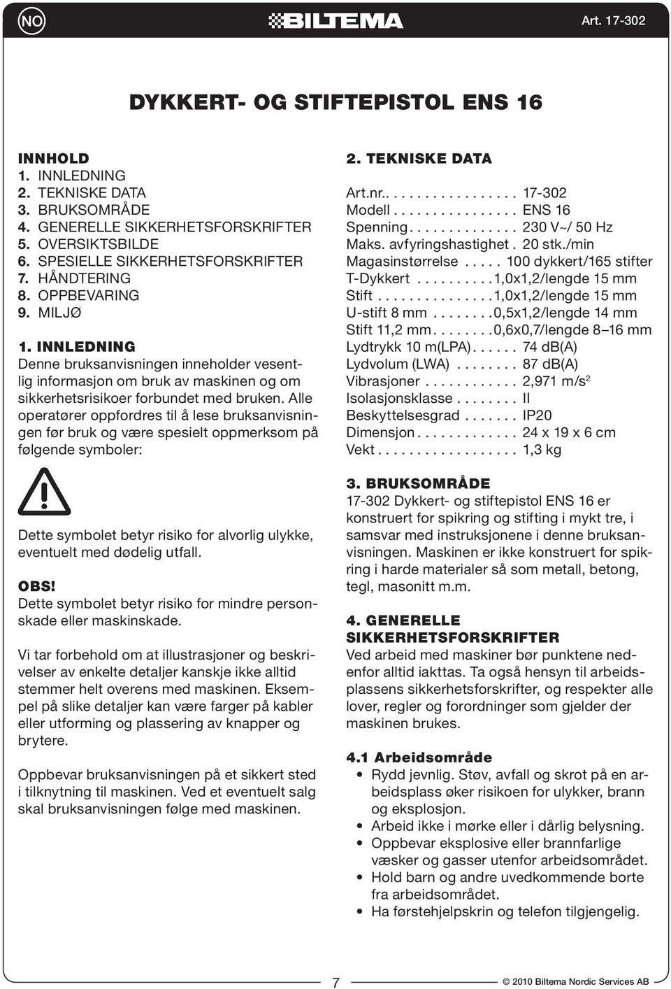 Alle operatører oppfordres til å lese bruksanvisningen før bruk og være spesielt oppmerksom på følgende symboler: Dette symbolet betyr risiko for alvorlig ulykke, eventuelt med dødelig utfall. OBS!