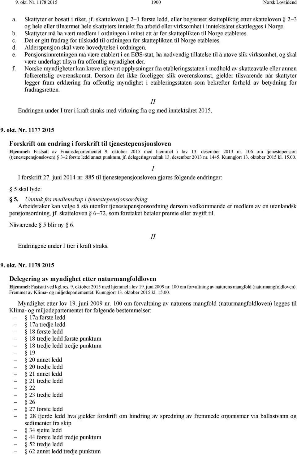 c. Det er gitt fradrag for tilskudd til ordningen før skatteplikten til Norge etableres. d. Alderspensjon skal være hovedytelse i ordningen. e. Pensjonsinnretningen må være etablert i en EØS-stat, ha nødvendig tillatelse til å utøve slik virksomhet, og skal være underlagt tilsyn fra offentlig myndighet der.