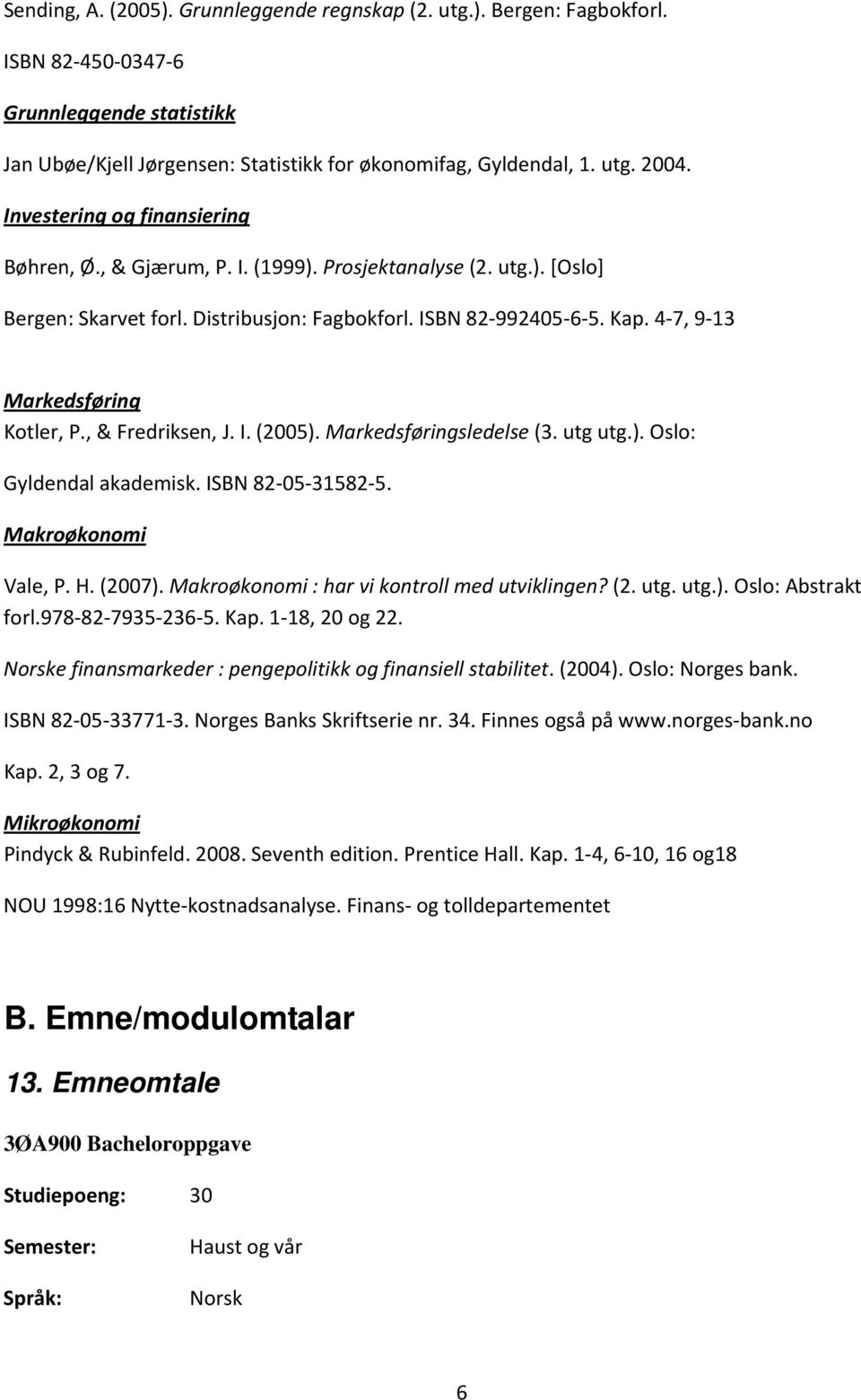 4 7, 9 13 Markedsføring Kotler, P., & Fredriksen, J. I. (2005). Markedsføringsledelse (3. utg utg.). Oslo: Gyldendal akademisk. ISBN 82 05 31582 5. Makroøkonomi Vale, P. H. (2007).