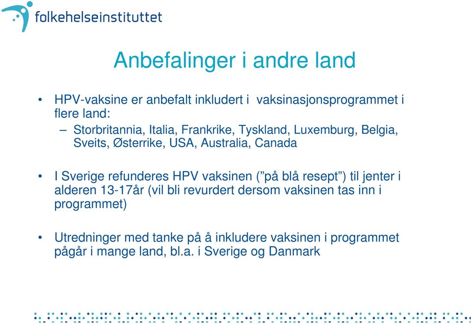 Sverige refunderes HPV vaksinen ( på blå resept ) til jenter i alderen 13-17år (vil bli revurdert dersom