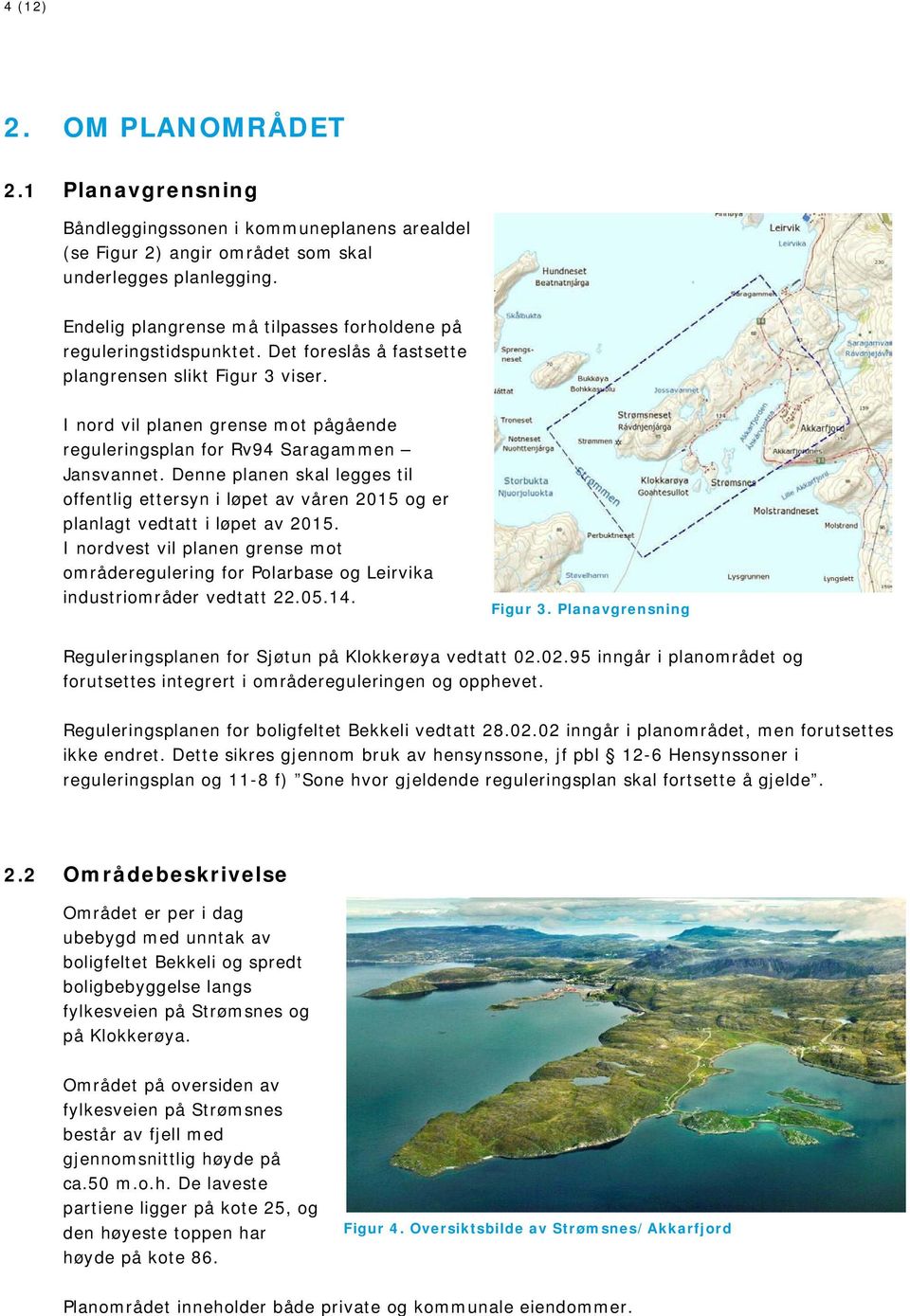 I nord vil planen grense mot pågående reguleringsplan for Rv94 Saragammen Jansvannet. Denne planen skal legges til offentlig ettersyn i løpet av våren 2015 og er planlagt vedtatt i løpet av 2015.