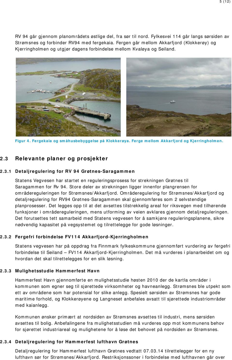 Ferge mellom Akkarfjord og Kjerringholmen. 2.3 Relevante planer og prosjekter 2.3.1 Detaljregulering for RV 94 Grøtnes-Saragammen Statens Vegvesen har startet en reguleringsprosess for strekningen Grøtnes til Saragammen for Rv 94.