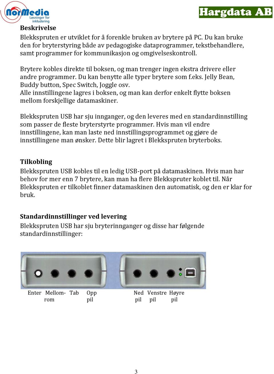 Brytere kobles direkte til boksen, og man trenger ingen ekstra drivere eller andre programmer. Du kan benytte alle typer brytere som f.eks. Jelly Bean, Buddy button, Spec Switch, Joggle osv.