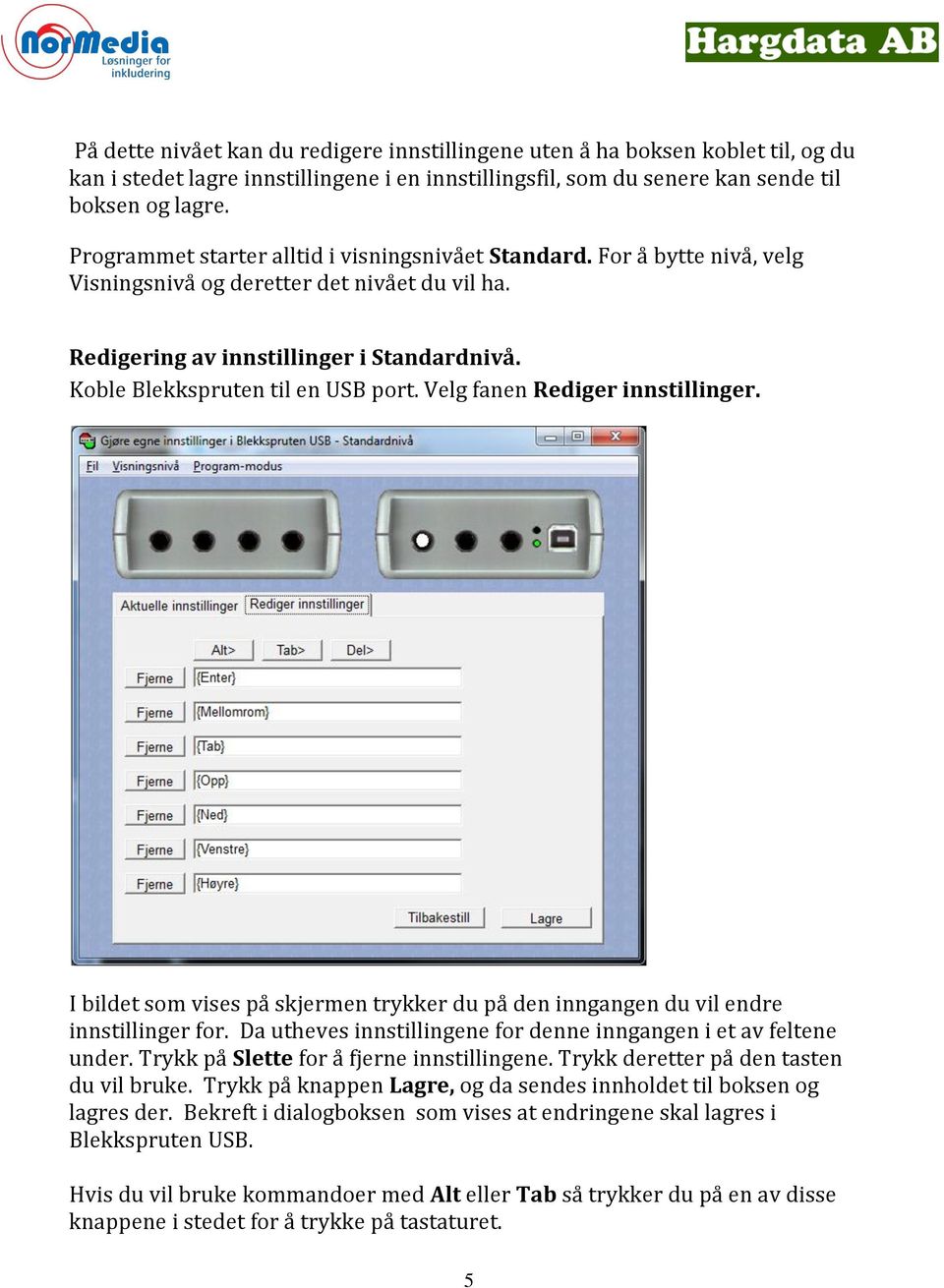 Koble Blekkspruten til en USB port. Velg fanen Rediger innstillinger. I bildet som vises på skjermen trykker du på den inngangen du vil endre innstillinger for.