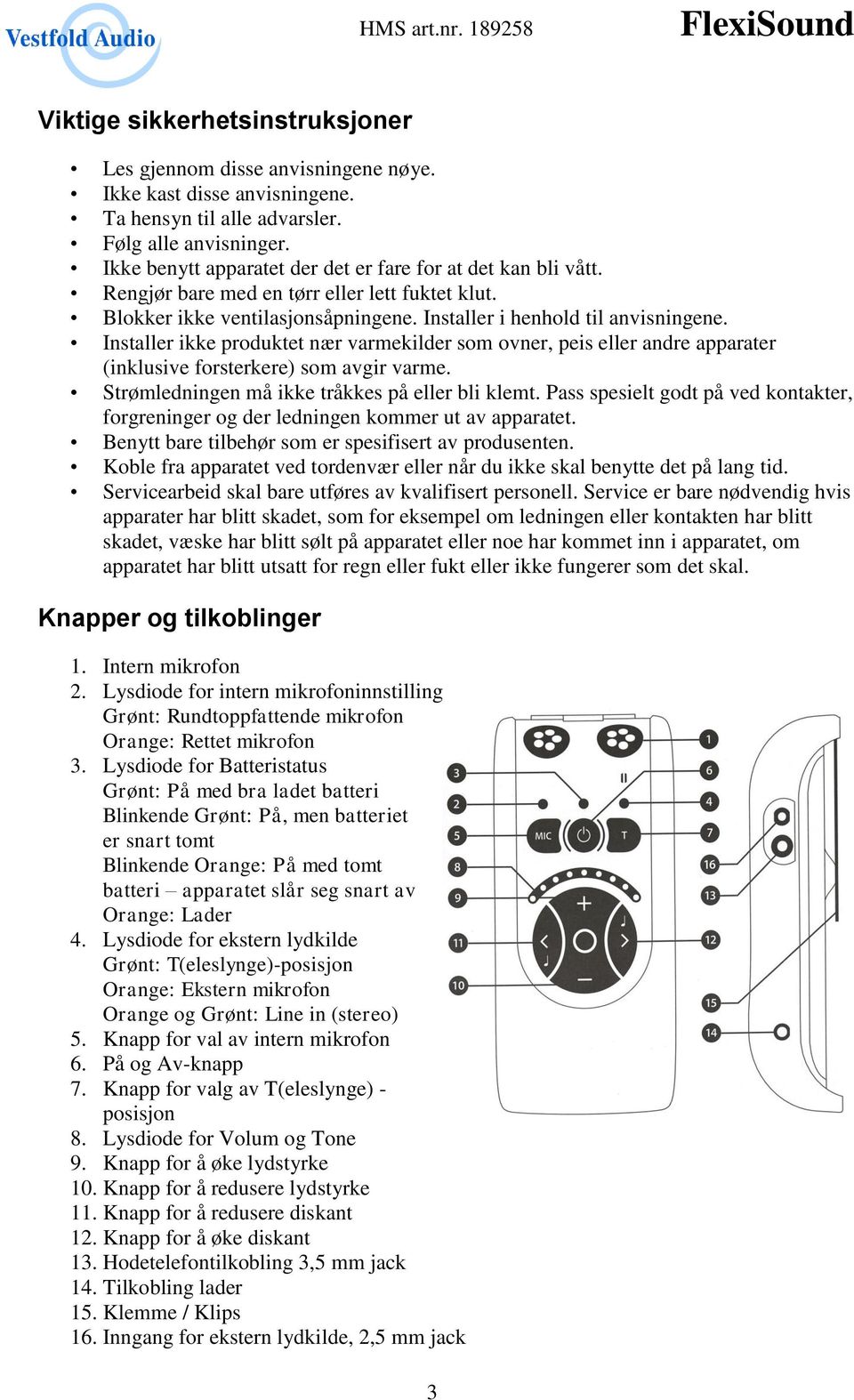 Installer ikke produktet nær varmekilder som ovner, peis eller andre apparater (inklusive forsterkere) som avgir varme. Strømledningen må ikke tråkkes på eller bli klemt.