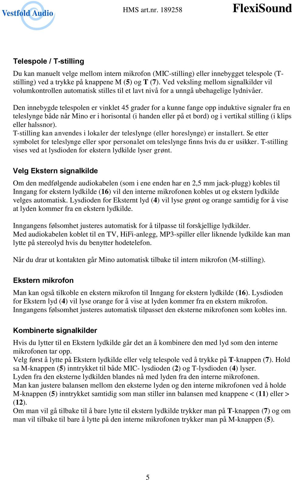 Den innebygde telespolen er vinklet 45 grader for a kunne fange opp induktive signaler fra en teleslynge både når Mino er i horisontal (i handen eller på et bord) og i vertikal stilling (i klips