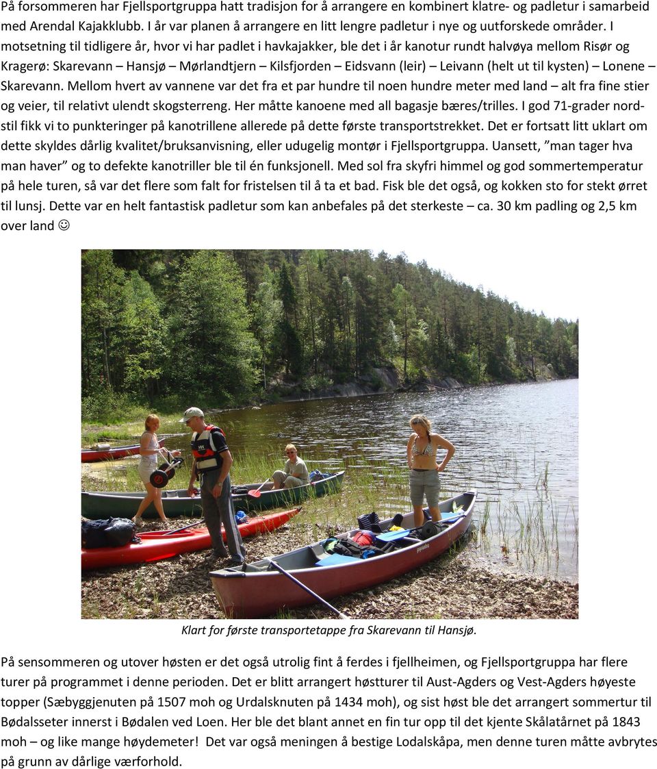 I motsetning til tidligere år, hvor vi har padlet i havkajakker, ble det i år kanotur rundt halvøya mellom Risør og Kragerø: Skarevann Hansjø Mørlandtjern Kilsfjorden Eidsvann (leir) Leivann (helt ut