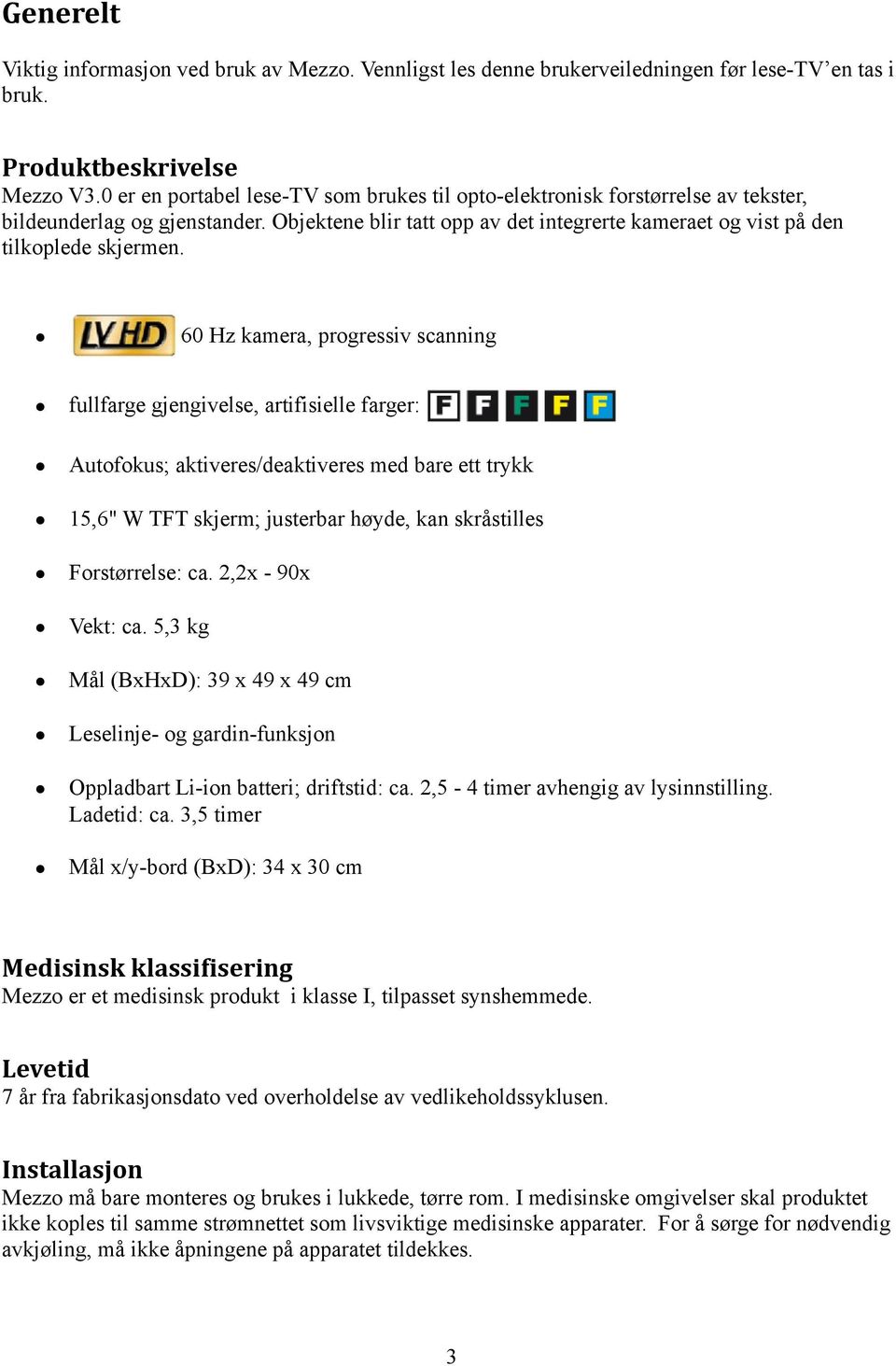 60 Hz kamera, progressiv scanning fullfarge gjengivelse, artifisielle farger: Autofokus; aktiveres/deaktiveres med bare ett trykk 15,6" W TFT skjerm; justerbar høyde, kan skråstilles Forstørrelse: ca.