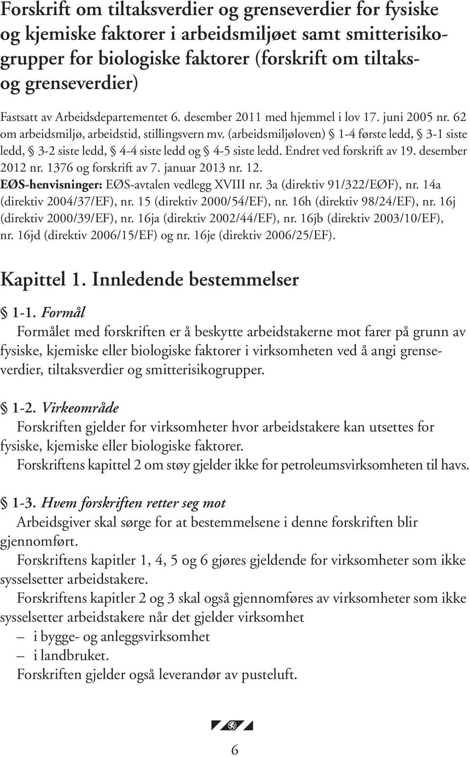 (arbeidsmiljøloven) 1-4 første ledd, 3-1 siste ledd, 3-2 siste ledd, 4-4 siste ledd og 4-5 siste ledd. Endret ved forskrift av 19. desember 2012 nr. 1376 og forskrift av 7. januar 2013 nr. 12.