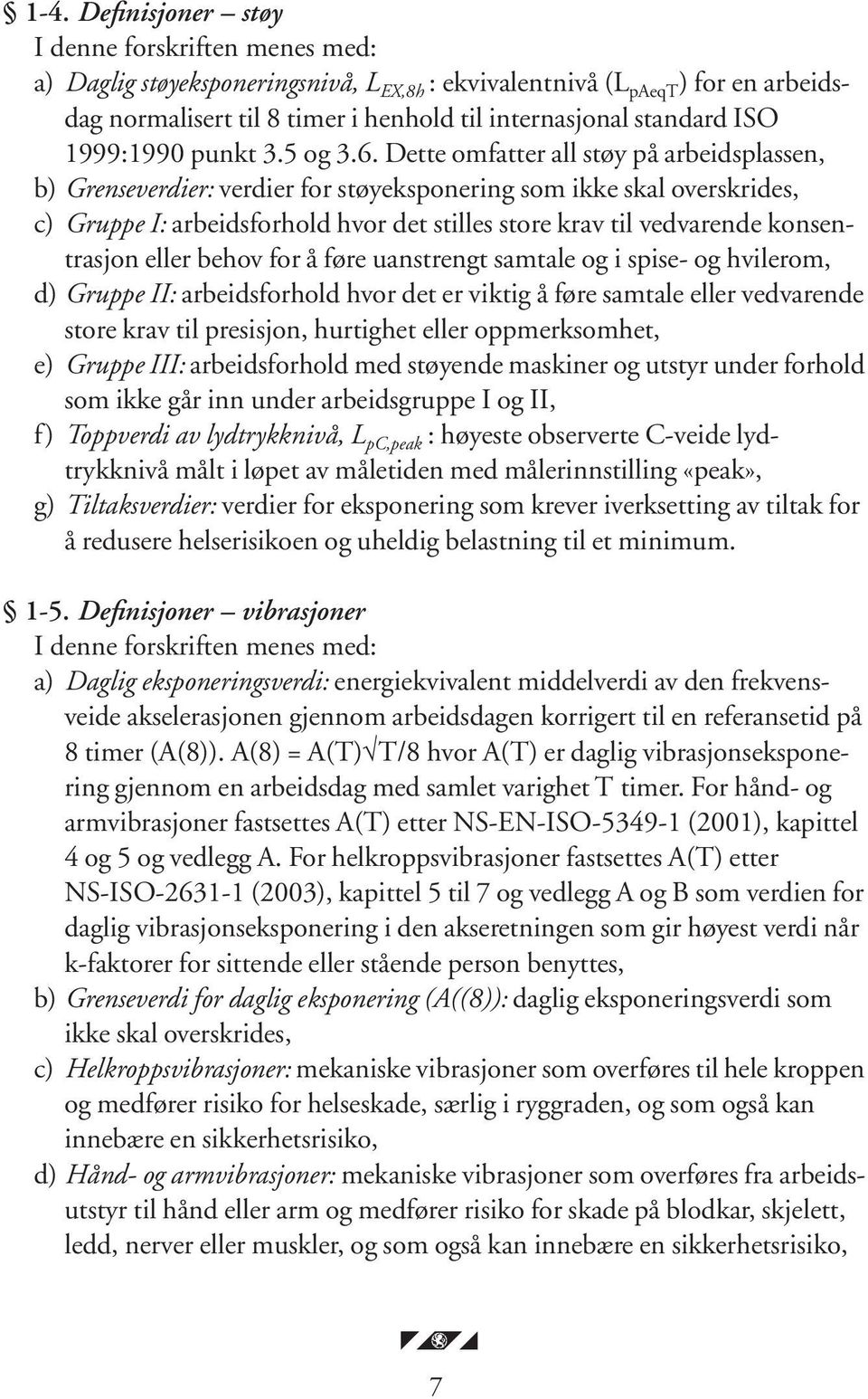 Dette omfatter all støy på arbeidsplassen, b) Grenseverdier: verdier for støyeksponering som ikke skal overskrides, c) Gruppe I: arbeidsforhold hvor det stilles store krav til vedvarende