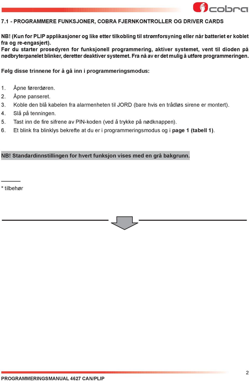 Følg disse trinnene for å gå inn i programmeringsmodus: 1. Åpne førerdøren. 2. Åpne panseret. 3. Koble den blå kabelen fra alarmenheten til JORD (bare hvis en trådløs sirene er montert). 4.