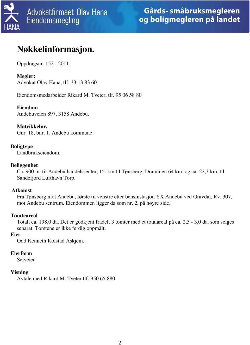 Atkomst Fra Tønsberg mot Andebu, første til venstre etter bensinstasjon YX Andebu ved Gravdal, Rv. 307, mot Andebu sentrum. Eiendommen ligger da som nr. 2, på høyre side. Tomteareal Totalt ca.