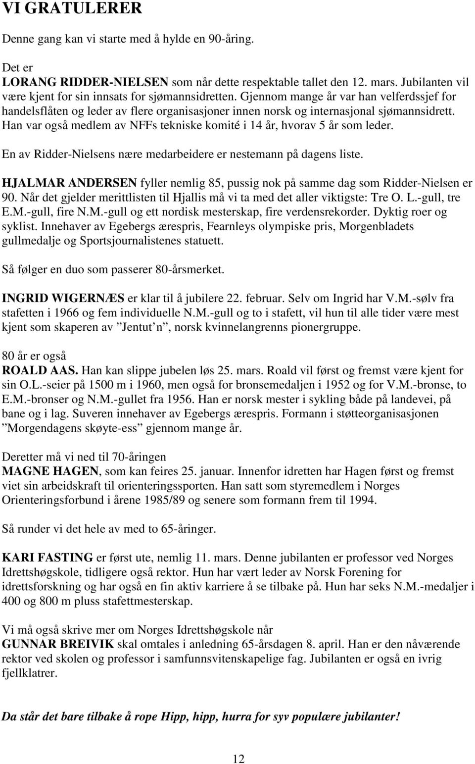 Han var også medlem av NFFs tekniske komité i 14 år, hvorav 5 år som leder. En av Ridder-Nielsens nære medarbeidere er nestemann på dagens liste.