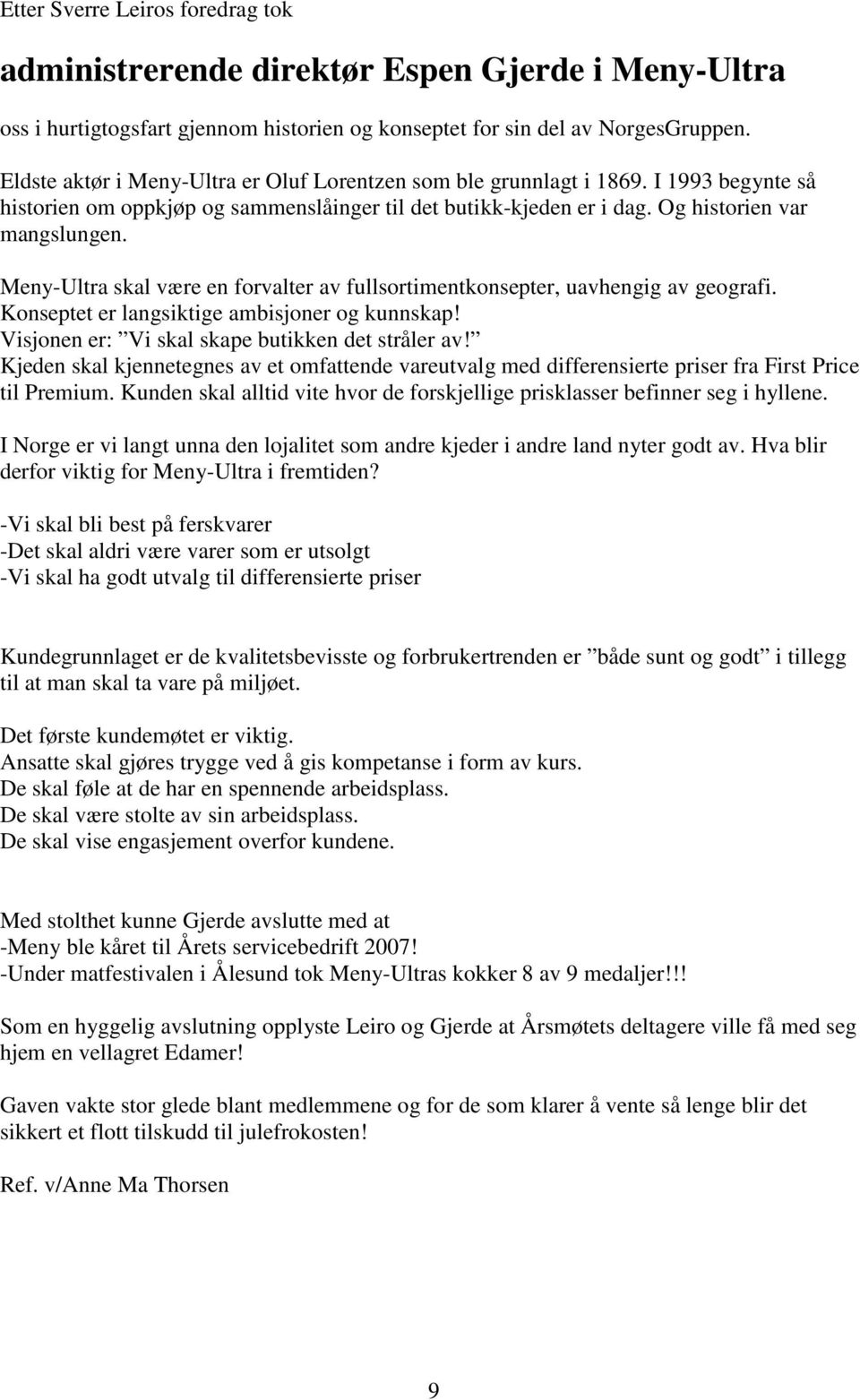 Meny-Ultra skal være en forvalter av fullsortimentkonsepter, uavhengig av geografi. Konseptet er langsiktige ambisjoner og kunnskap! Visjonen er: Vi skal skape butikken det stråler av!