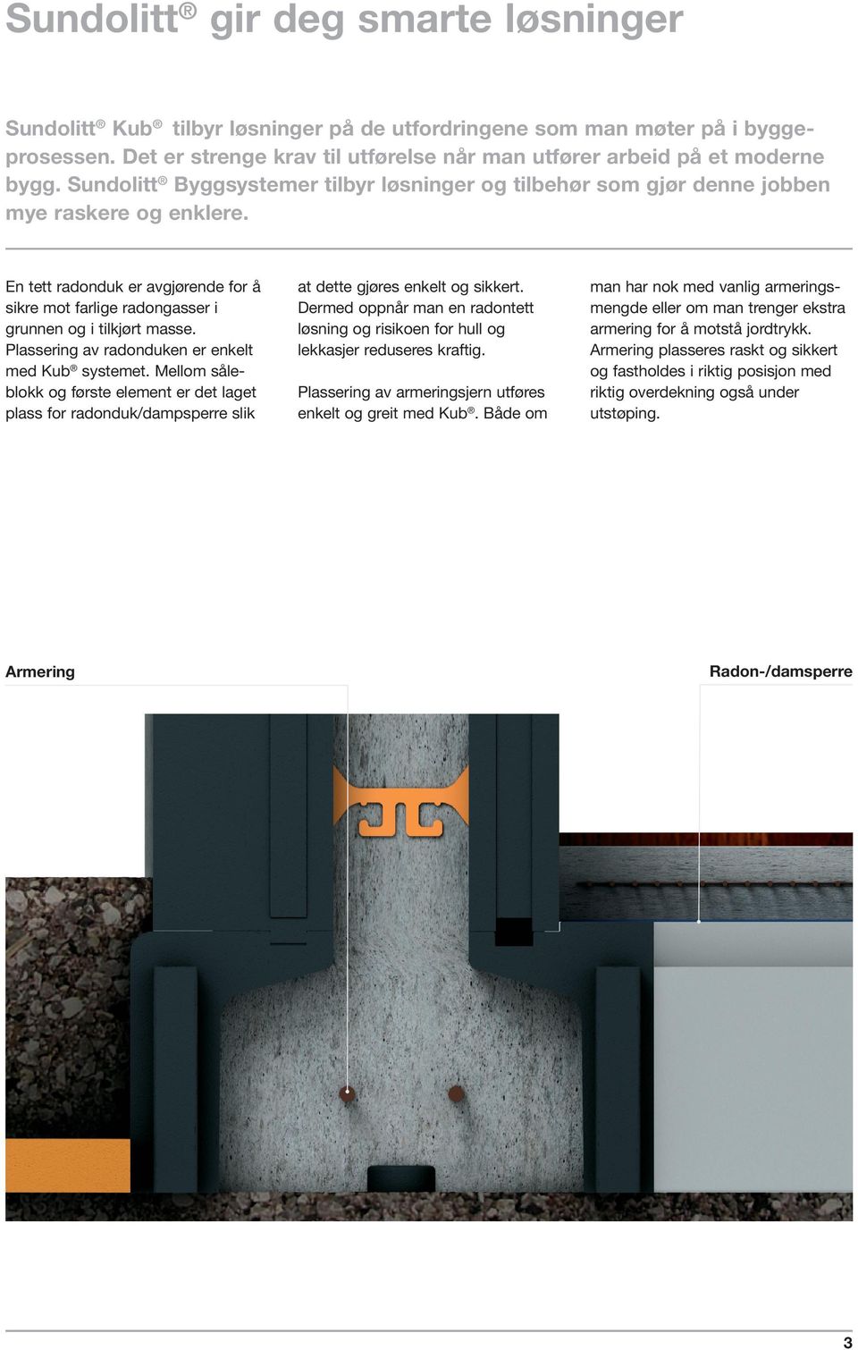 Plassering av radonduken er enkelt med Kub systemet. Mellom såleblokk og første element er det laget plass for radonduk/dampsperre slik at dette gjøres enkelt og sikkert.