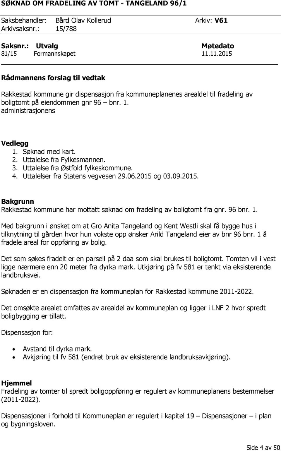 Søknad med kart. 2. Uttalelse fra Fylkesmannen. 3. Uttalelse fra Østfold fylkeskommune. 4. Uttalelser fra Statens vegvesen 29.06.2015 