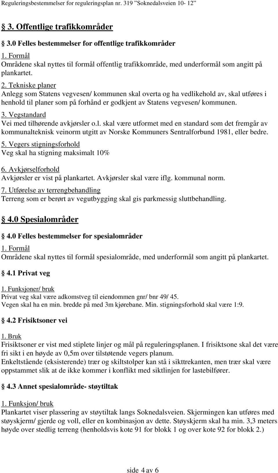 Vegstandard Vei med tilhørende avkjørsler o.l. skal være utformet med en standard som det fremgår av kommunalteknisk veinorm utgitt av Norske Kommuners Sentralforbund 1981, eller bedre. 5.