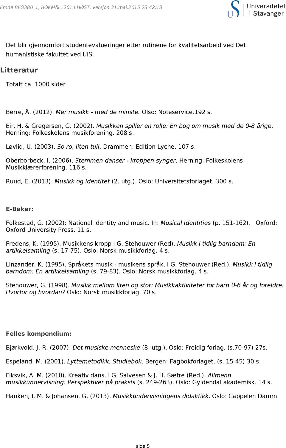 Herning: Folkeskolens musikforening. 208 s. Løvlid, U. (2003). So ro, liten tull. Drammen: Edition Lyche. 107 s. Oberborbeck, I. (2006). Stemmen danser - kroppen synger.