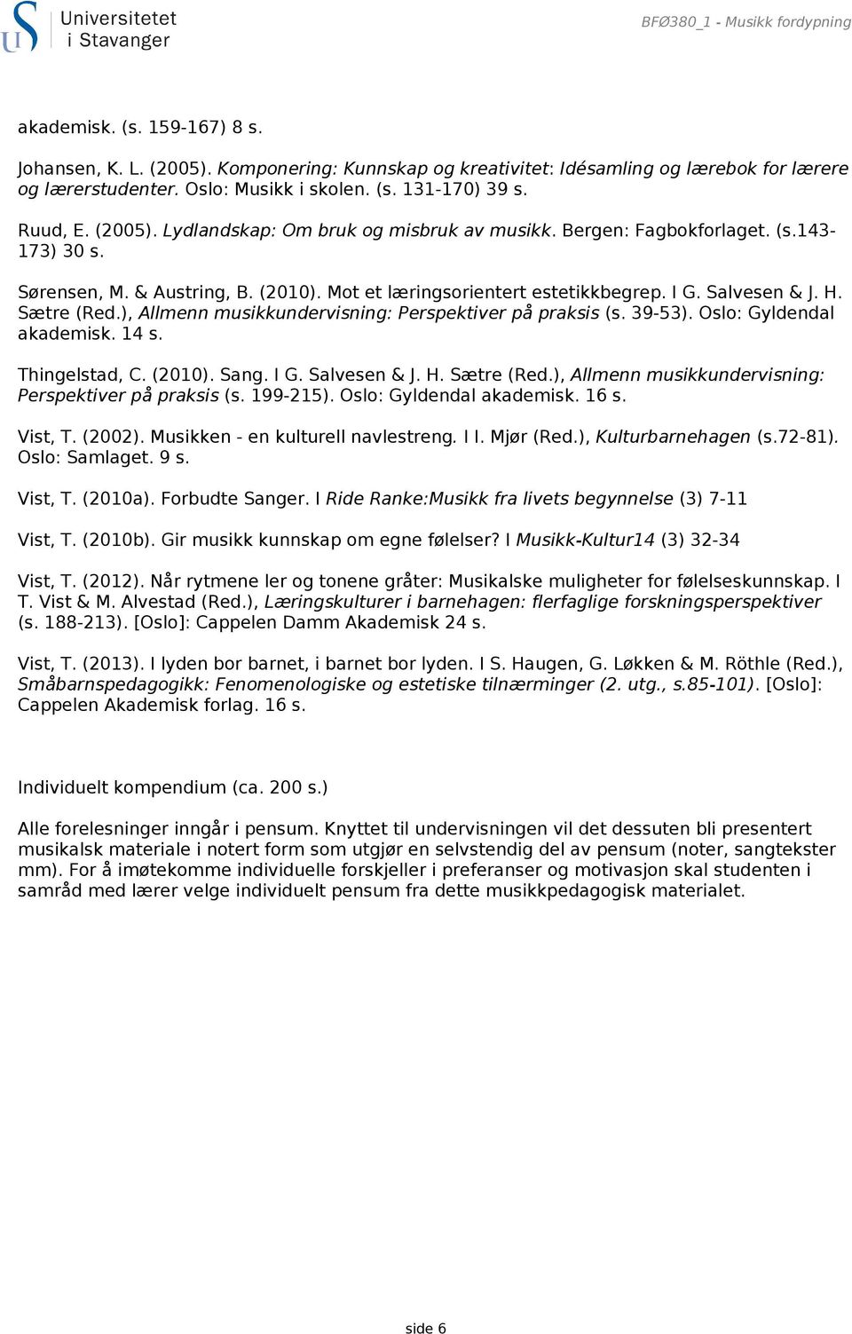Sætre (Red.), Allmenn musikkundervisning: Perspektiver på praksis (s. 39-53). Oslo: Gyldendal akademisk. 14 s. Thingelstad, C. (2010). Sang. I G. Salvesen & J. H. Sætre (Red.