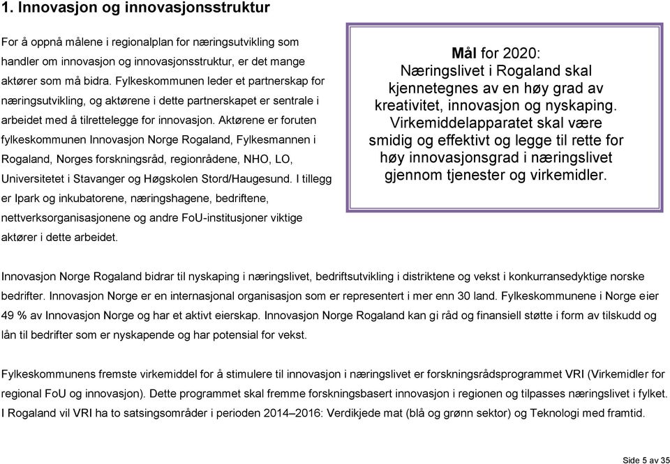 Aktørene er foruten fylkeskommunen Innovasjon Norge Rogaland, Fylkesmannen i Rogaland, Norges forskningsråd, regionrådene, NHO, LO, Universitetet i Stavanger og Høgskolen Stord/Haugesund.