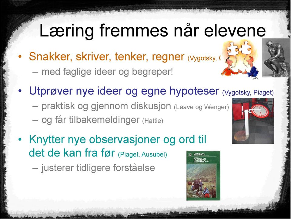 Utprøver nye ideer og egne hypoteser (Vygotsky, Piaget) praktisk og gjennom diskusjon