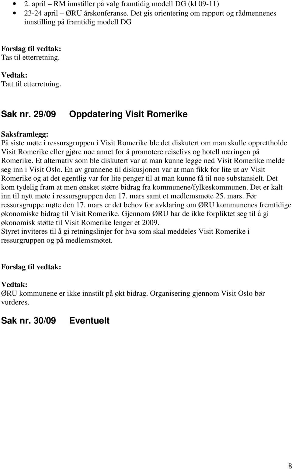 29/09 Oppdatering Visit Romerike På siste møte i ressursgruppen i Visit Romerike ble det diskutert om man skulle opprettholde Visit Romerike eller gjøre noe annet for å promotere reiselivs og hotell