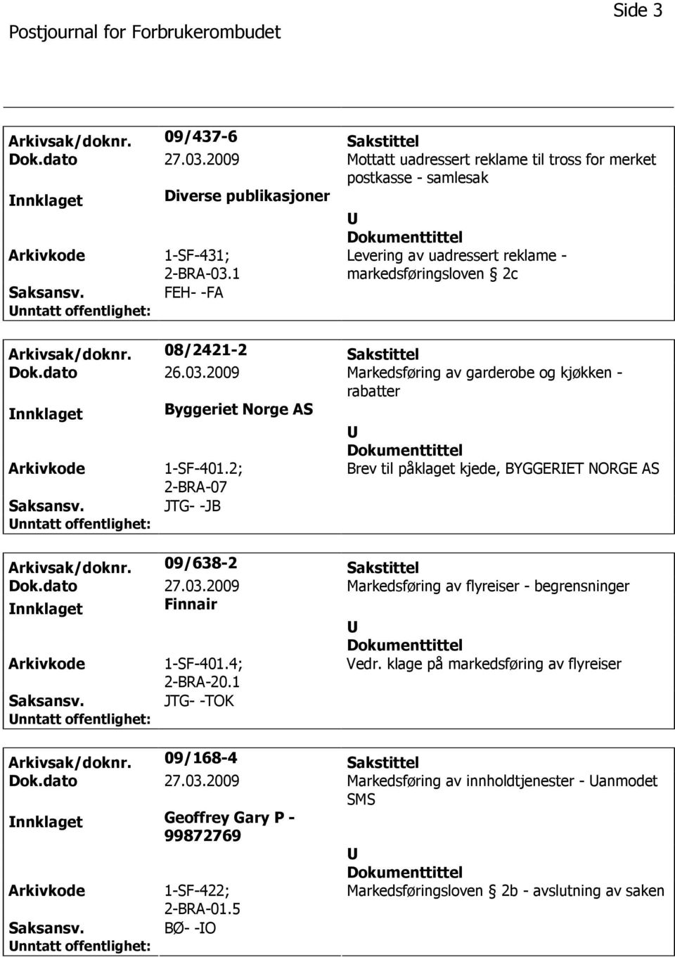 2009 Markedsføring av garderobe og kjøkken - rabatter nnklaget Byggeriet Norge AS 1-SF-401.2; 2-BRA-07 Brev til påklaget kjede, BYGGERET NORGE AS JTG- -JB Arkivsak/doknr. 09/638-2 Sakstittel Dok.