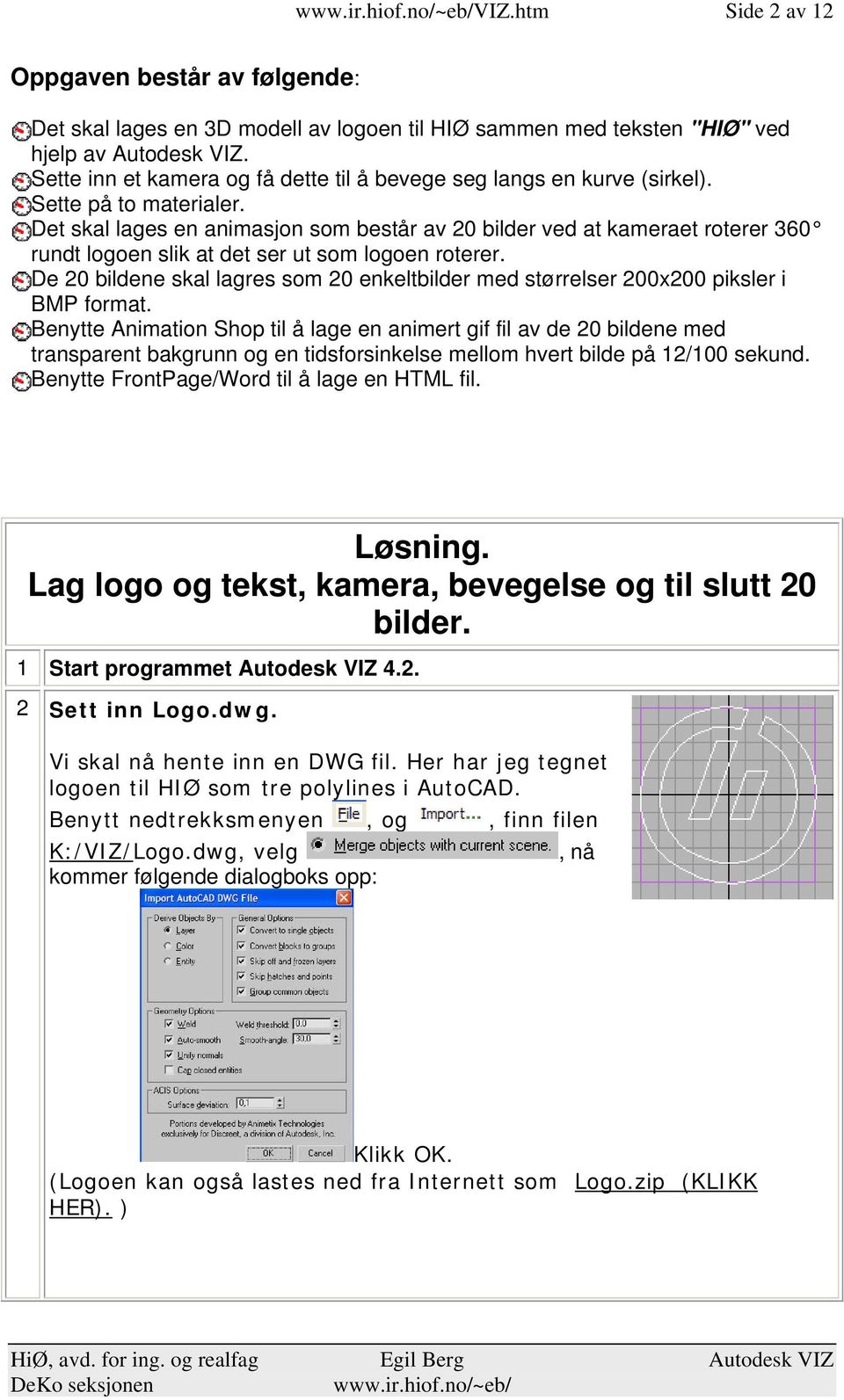 lagres som 20 enkeltbilder med størrelser 200x200 piksler i BMP format Benytte Animation Shop til å lage en animert gif fil av de 20 bildene med transparent bakgrunn og en tidsforsinkelse mellom