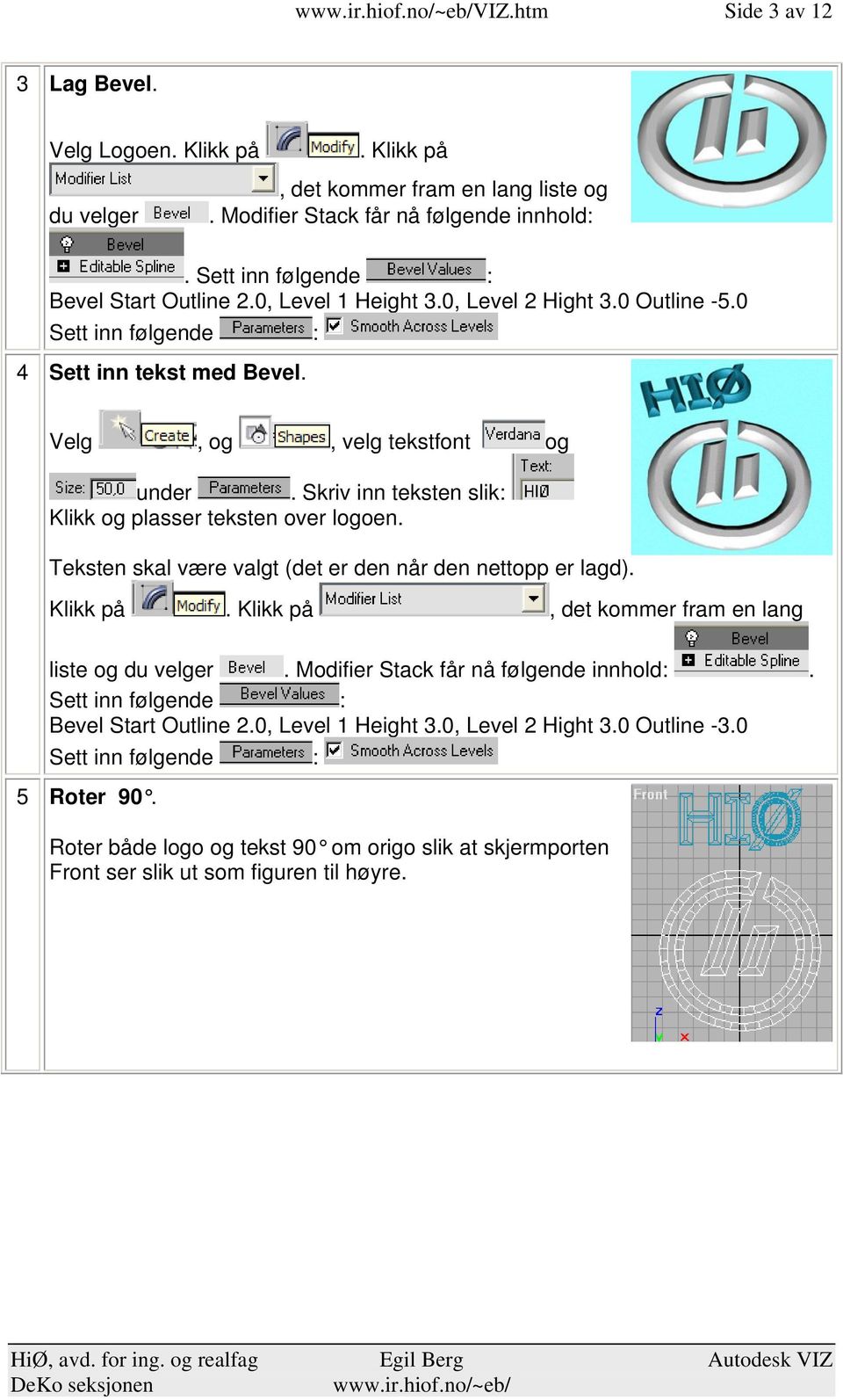 Teksten skal være valgt (det er den når den nettopp er lagd) Klikk på Klikk på, det kommer fram en lang liste og du velger Modifier Stack får nå følgende innhold: Sett inn følgende : Bevel