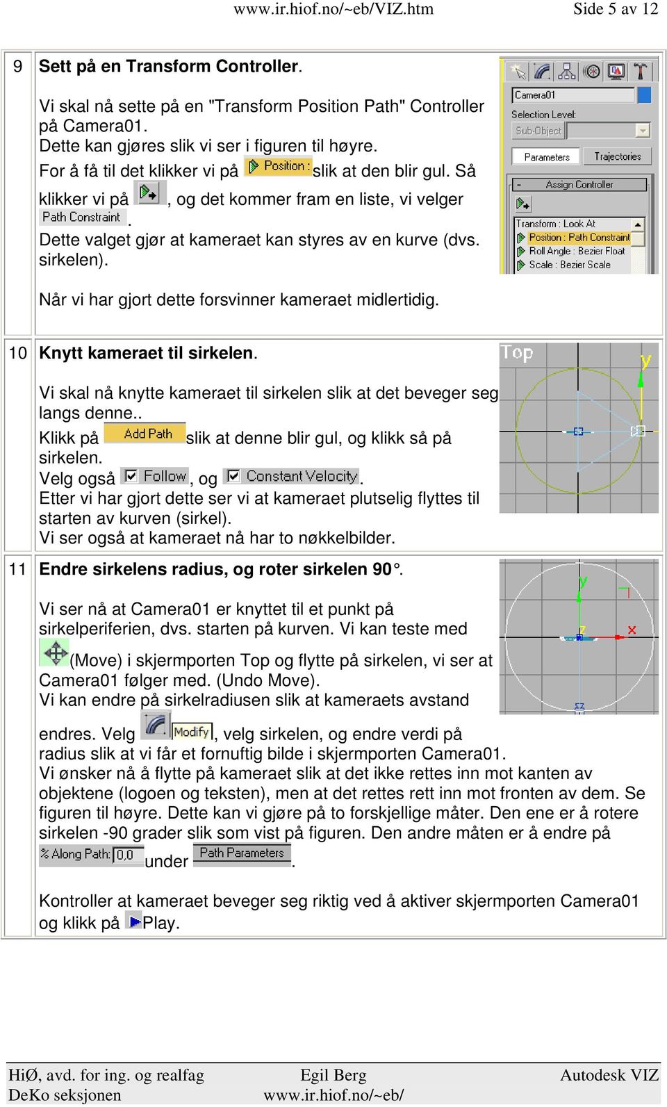 midlertidig 10 Knytt kameraet til sirkelen Vi skal nå knytte kameraet til sirkelen slik at det beveger seg langs denne Klikk på slik at denne blir gul, og klikk så på sirkelen Velg også, og Etter vi